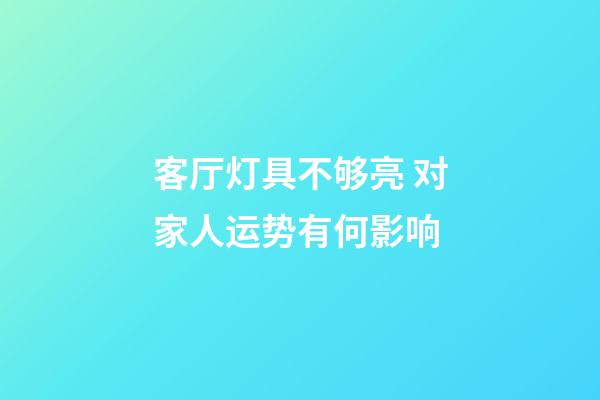 客厅灯具不够亮 对家人运势有何影响
